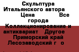 Скульптура Итальянского автора Giuliany › Цена ­ 20 000 - Все города Коллекционирование и антиквариат » Другое   . Приморский край,Лесозаводский г. о. 